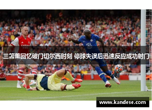 三笘薰回忆破门切尔西时刻 停球失误后迅速反应成功射门