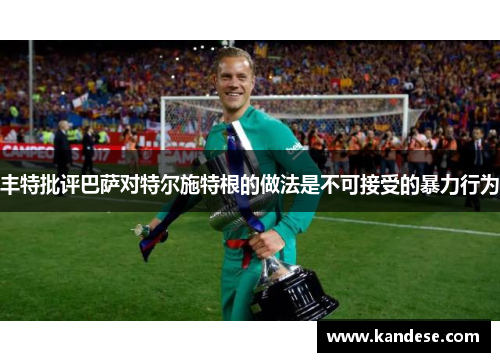 丰特批评巴萨对特尔施特根的做法是不可接受的暴力行为