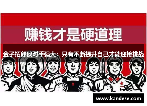 金子拓郎谈对手强大：只有不断提升自己才能迎接挑战