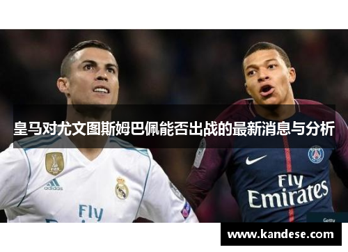 皇马对尤文图斯姆巴佩能否出战的最新消息与分析